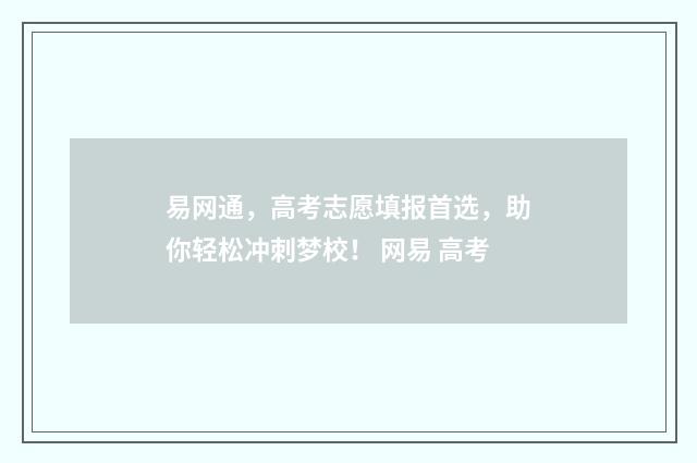 易网通，高考志愿填报首选，助你轻松冲刺梦校！ 网易 高考