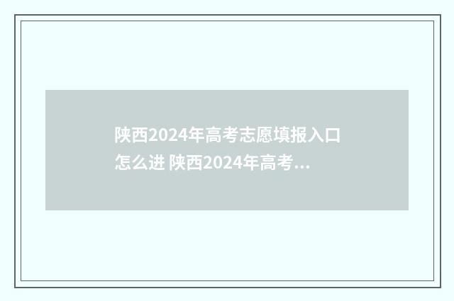 陕西2024年高考志愿填报入口怎么进 陕西2024年高考录取分数线