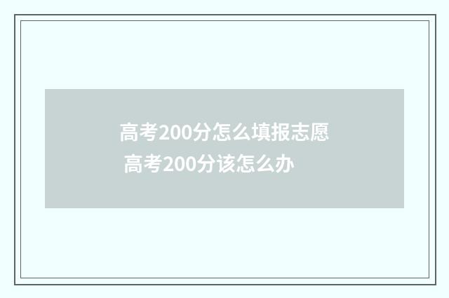 高考200分怎么填报志愿 高考200分该怎么办
