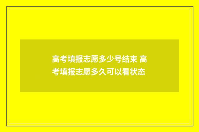 高考填报志愿多少号结束 高考填报志愿多久可以看状态