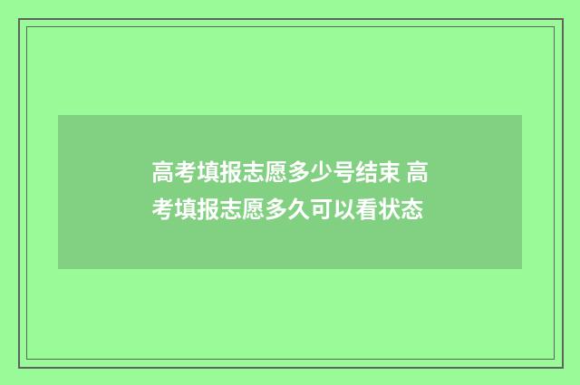 高考填报志愿多少号结束 高考填报志愿多久可以看状态