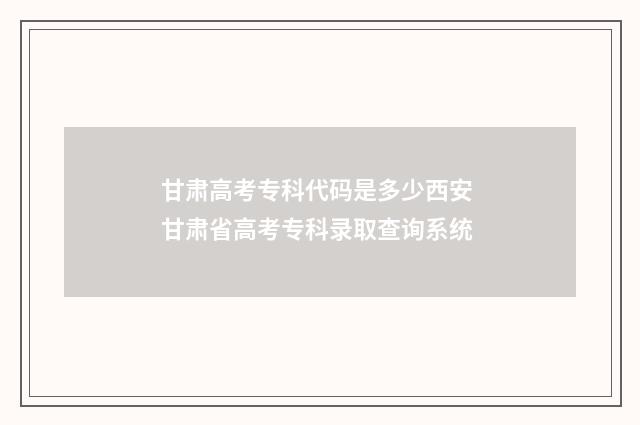 甘肃高考专科代码是多少西安 甘肃省高考专科录取查询系统