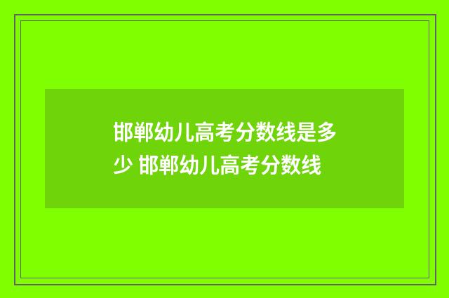邯郸幼儿高考分数线是多少 邯郸幼儿高考分数线