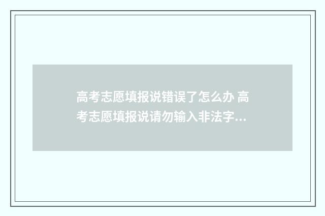 高考志愿填报说错误了怎么办 高考志愿填报说请勿输入非法字符