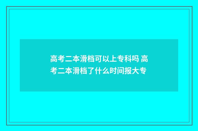高考二本滑档可以上专科吗 高考二本滑档了什么时间报大专