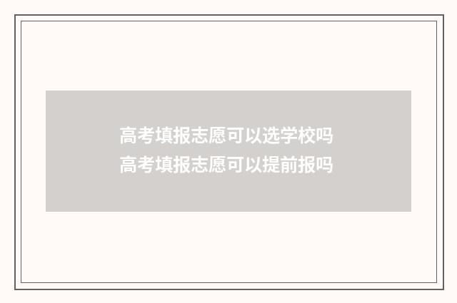 高考填报志愿可以选学校吗 高考填报志愿可以提前报吗