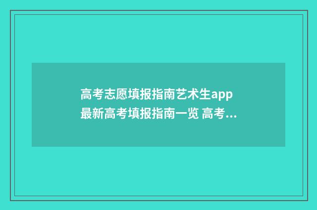 高考志愿填报指南艺术生app 最新高考填报指南一览 高考志愿怎么填报全过程