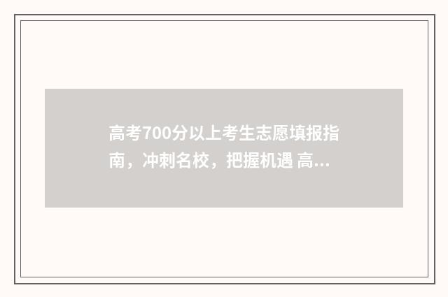 高考700分以上考生志愿填报指南，冲刺名校，把握机遇 高考700分以上考行测能多少分