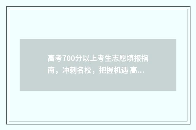高考700分以上考生志愿填报指南，冲刺名校，把握机遇 高考700分以上考行测能多少分