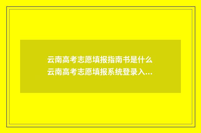 云南高考志愿填报指南书是什么 云南高考志愿填报系统登录入口http