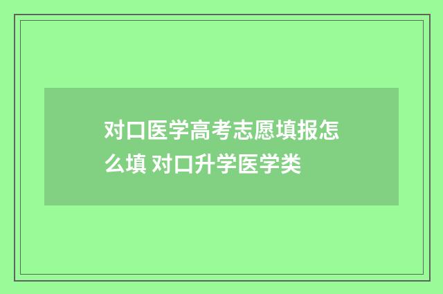 对口医学高考志愿填报怎么填 对口升学医学类
