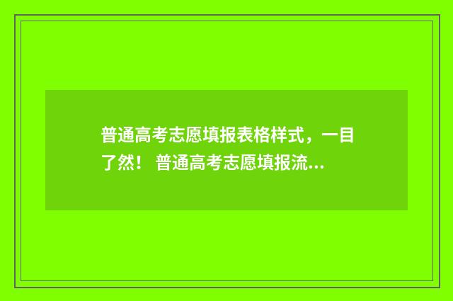 普通高考志愿填报表格样式，一目了然！ 普通高考志愿填报流程
