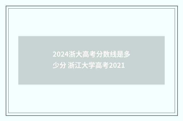 2024浙大高考分数线是多少分 浙江大学高考2021