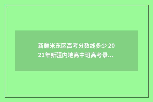 新疆米东区高考分数线多少 2021年新疆内地高中班高考录取分数线