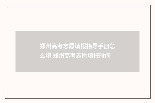 郑州高考志愿填报指导手册怎么填 郑州高考志愿填报时间