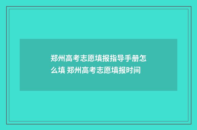 郑州高考志愿填报指导手册怎么填 郑州高考志愿填报时间