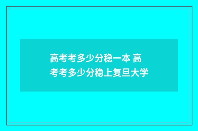 高考考多少分稳一本 高考考多少分稳上复旦大学
