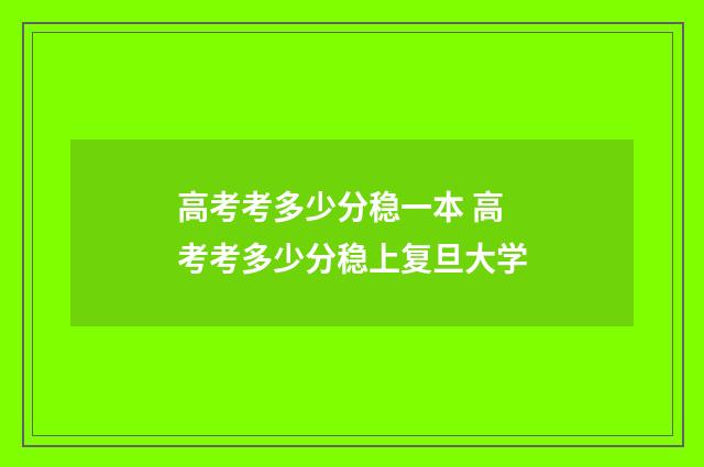 高考考多少分稳一本 高考考多少分稳上复旦大学