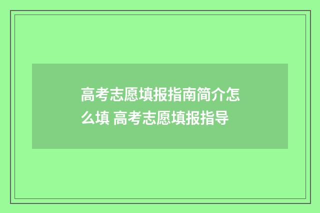 高考志愿填报指南简介怎么填 高考志愿填报指导