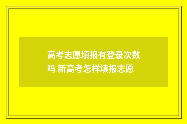 高考志愿填报有登录次数吗 新高考怎样填报志愿