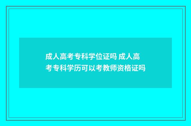 成人高考专科学位证吗 成人高考专科学历可以考教师资格证吗