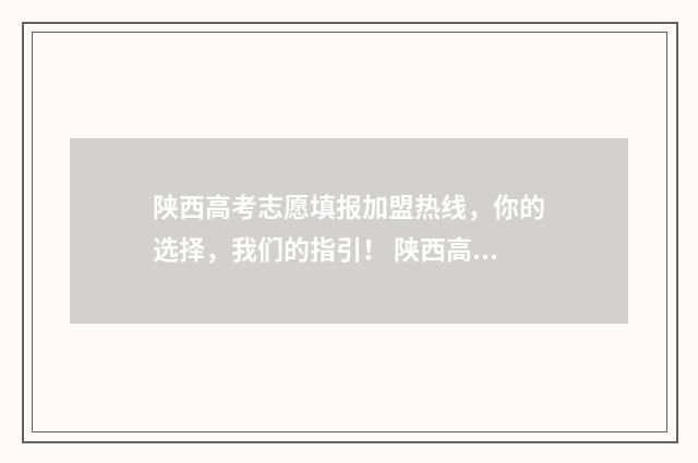 陕西高考志愿填报加盟热线，你的选择，我们的指引！ 陕西高考志愿填报录取时间