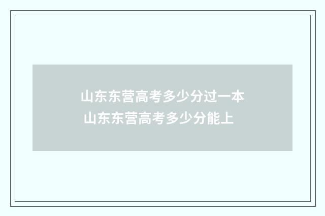 山东东营高考多少分过一本 山东东营高考多少分能上
