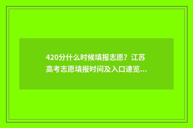 420分什么时候填报志愿？江苏高考志愿填报时间及入口速览 420分左右