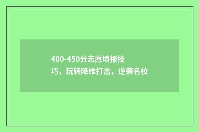 400-450分志愿填报技巧，玩转降维打击，逆袭名校