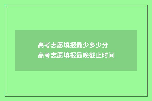 高考志愿填报最少多少分 高考志愿填报最晚截止时间