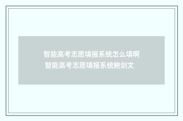 智能高考志愿填报系统怎么填啊 智能高考志愿填报系统鲍剑文