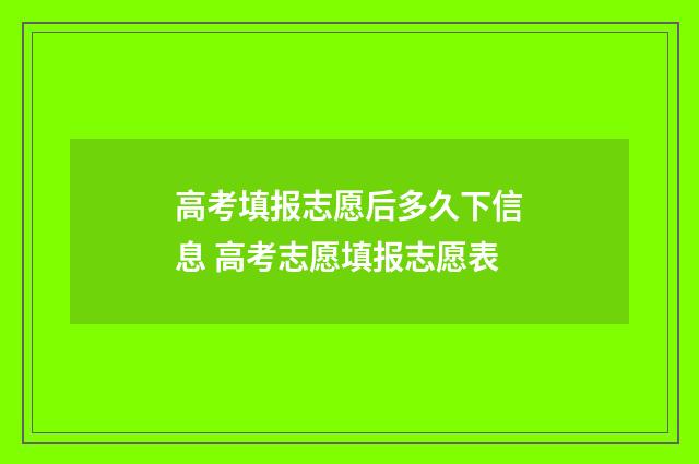 高考填报志愿后多久下信息 高考志愿填报志愿表