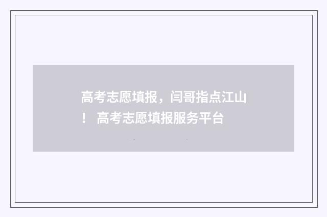 高考志愿填报，闫哥指点江山！ 高考志愿填报服务平台