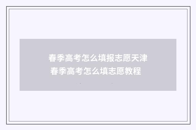春季高考怎么填报志愿天津 春季高考怎么填志愿教程