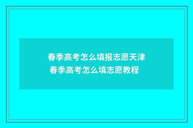 春季高考怎么填报志愿天津 春季高考怎么填志愿教程