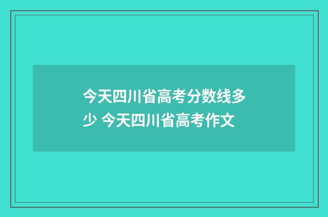 今天四川省高考分数线多少 今天四川省高考作文