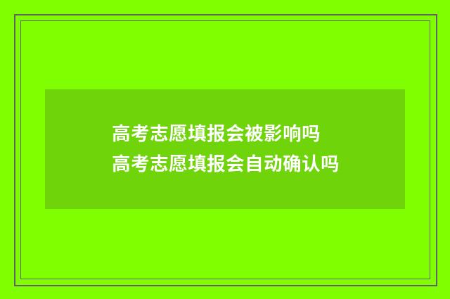 高考志愿填报会被影响吗 高考志愿填报会自动确认吗