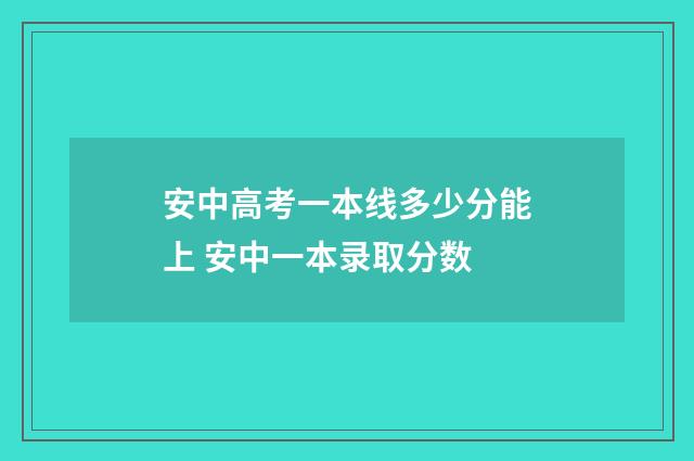 安中高考一本线多少分能上 安中一本录取分数
