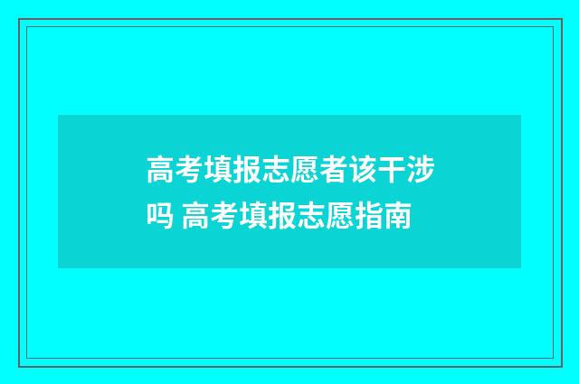 高考填报志愿者该干涉吗 高考填报志愿指南