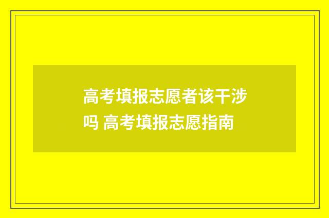 高考填报志愿者该干涉吗 高考填报志愿指南