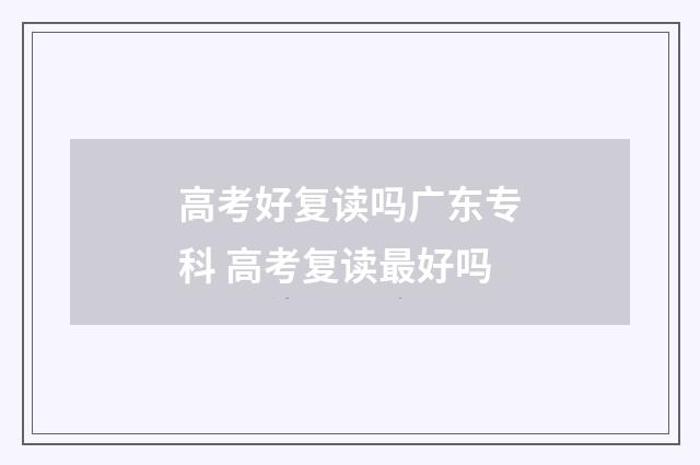 高考好复读吗广东专科 高考复读最好吗