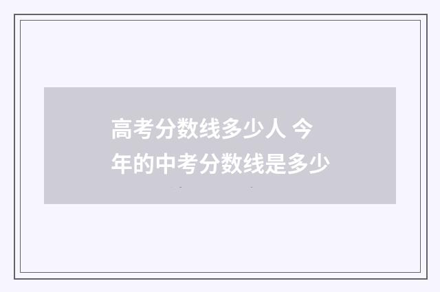 高考分数线多少人 今年的中考分数线是多少
