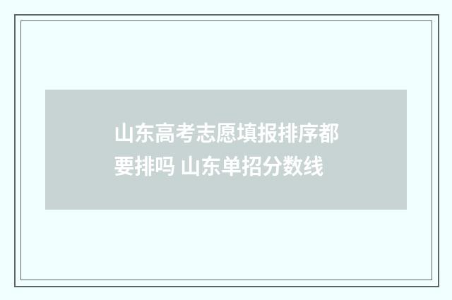 山东高考志愿填报排序都要排吗 山东单招分数线
