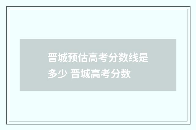 晋城预估高考分数线是多少 晋城高考分数