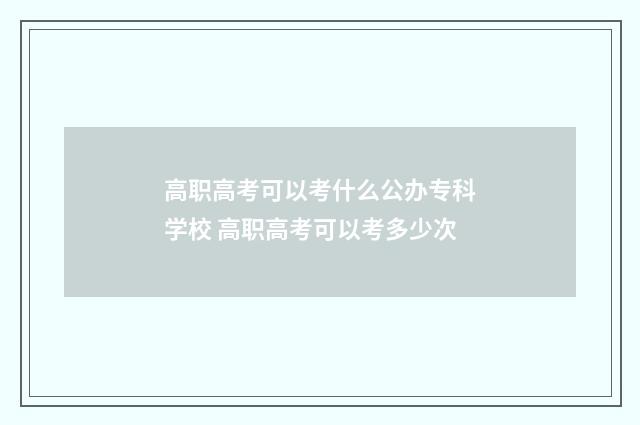 高职高考可以考什么公办专科学校 高职高考可以考多少次