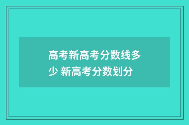 高考新高考分数线多少 新高考分数划分