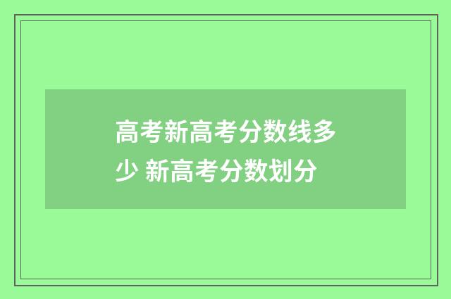 高考新高考分数线多少 新高考分数划分
