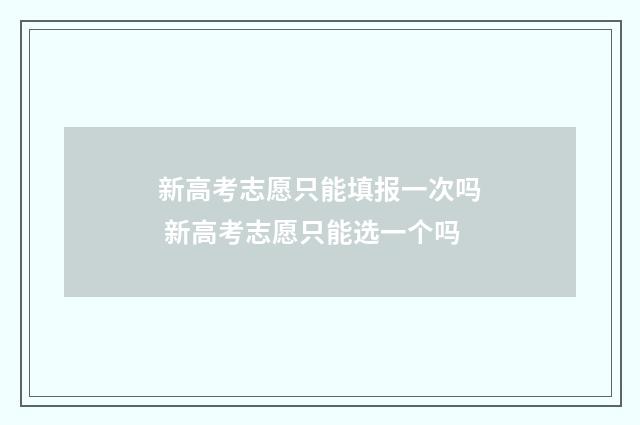新高考志愿只能填报一次吗 新高考志愿只能选一个吗