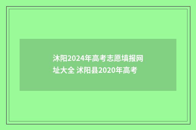 沐阳2024年高考志愿填报网址大全 沭阳县2020年高考
