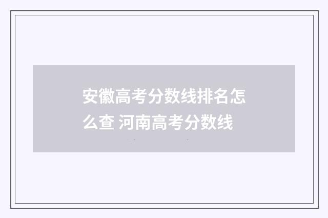 安徽高考分数线排名怎么查 河南高考分数线